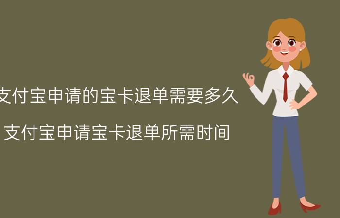 支付宝申请的宝卡退单需要多久 支付宝申请宝卡退单所需时间